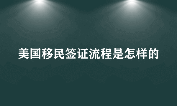 美国移民签证流程是怎样的