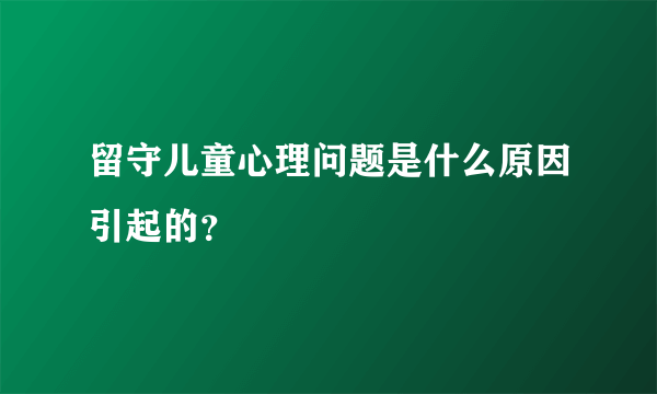 留守儿童心理问题是什么原因引起的？