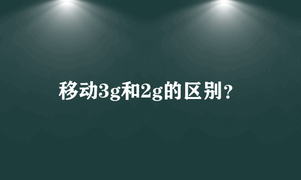 移动3g和2g的区别？