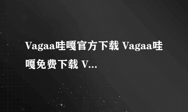 Vagaa哇嘎官方下载 Vagaa哇嘎免费下载 Vagaa哇嘎绿色版下载