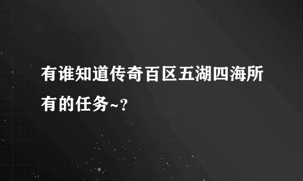 有谁知道传奇百区五湖四海所有的任务~？