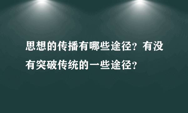 思想的传播有哪些途径？有没有突破传统的一些途径？