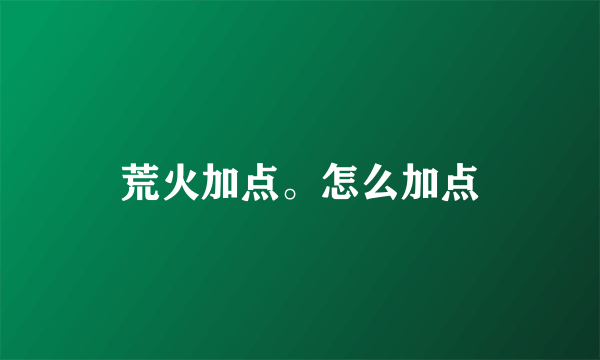 荒火加点。怎么加点