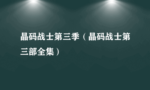 晶码战士第三季（晶码战士第三部全集）