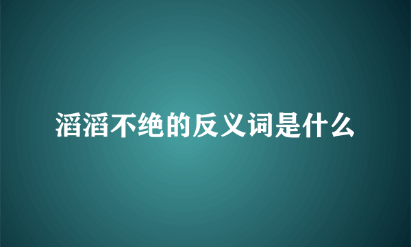 滔滔不绝的反义词是什么