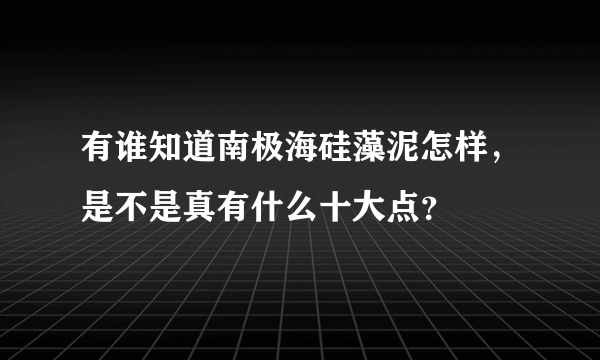 有谁知道南极海硅藻泥怎样，是不是真有什么十大点？