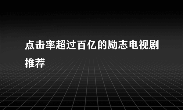 点击率超过百亿的励志电视剧推荐