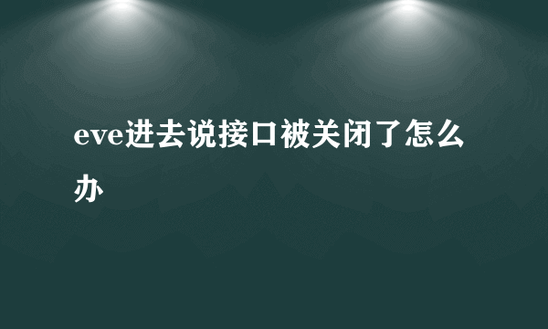 eve进去说接口被关闭了怎么办