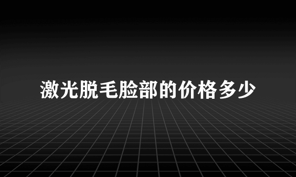 激光脱毛脸部的价格多少