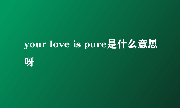 your love is pure是什么意思呀