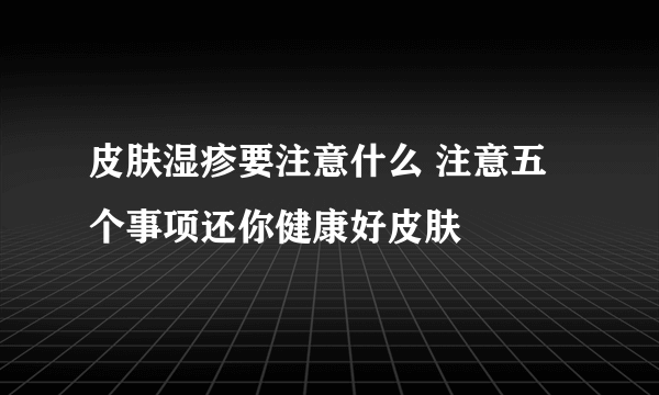 皮肤湿疹要注意什么 注意五个事项还你健康好皮肤