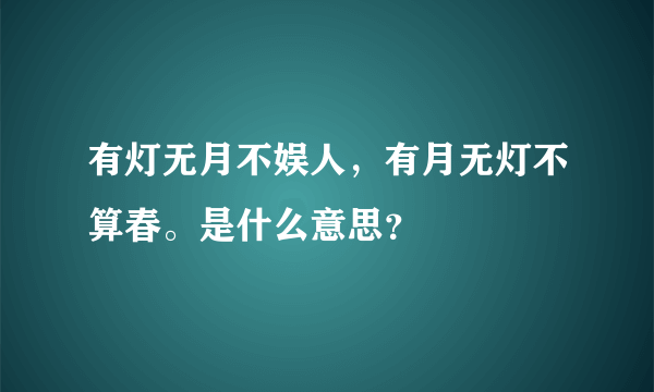 有灯无月不娱人，有月无灯不算春。是什么意思？