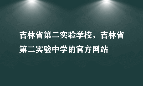 吉林省第二实验学校，吉林省第二实验中学的官方网站