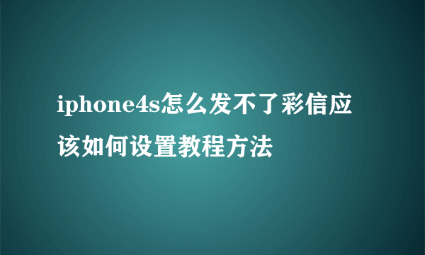 iphone4s怎么发不了彩信应该如何设置教程方法