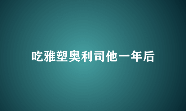 吃雅塑奥利司他一年后