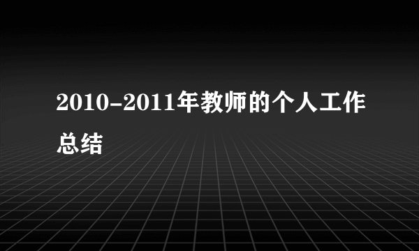 2010-2011年教师的个人工作总结