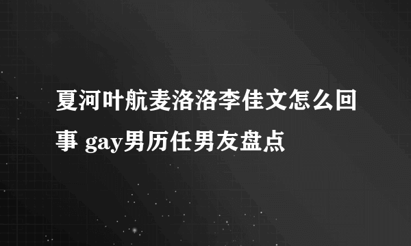 夏河叶航麦洛洛李佳文怎么回事 gay男历任男友盘点