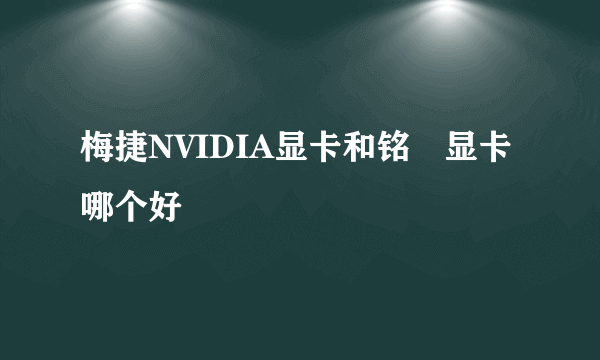 梅捷NVIDIA显卡和铭瑄显卡哪个好