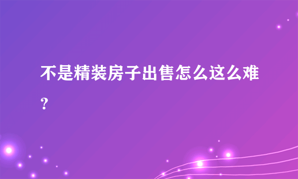 不是精装房子出售怎么这么难？