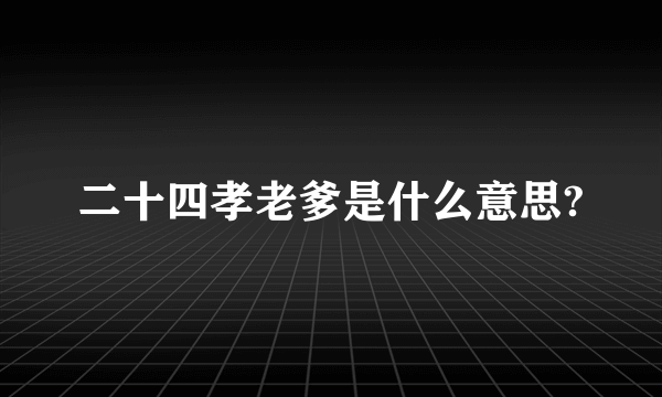 二十四孝老爹是什么意思?