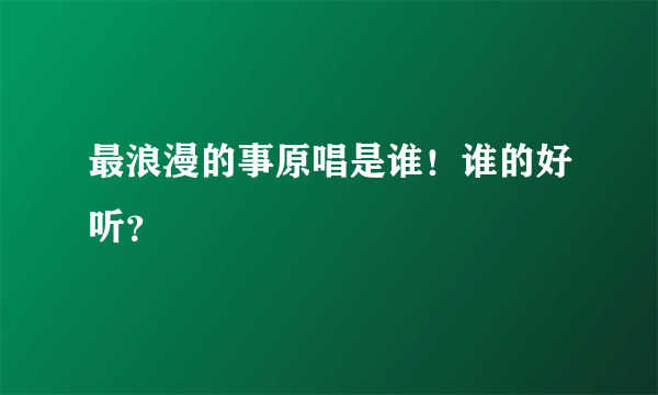 最浪漫的事原唱是谁！谁的好听？