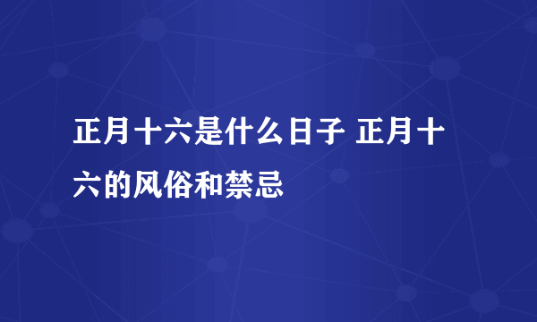 正月十六是什么日子 正月十六的风俗和禁忌