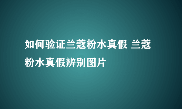 如何验证兰蔻粉水真假 兰蔻粉水真假辨别图片