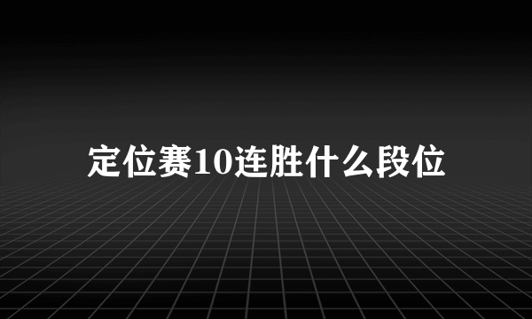 定位赛10连胜什么段位