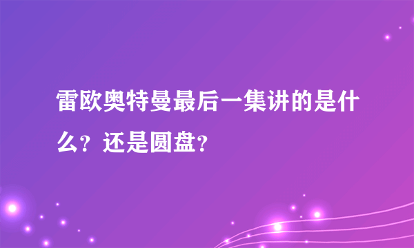 雷欧奥特曼最后一集讲的是什么？还是圆盘？