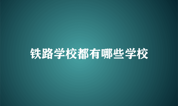 铁路学校都有哪些学校