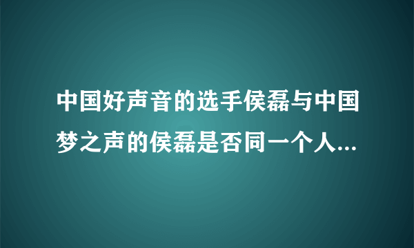 中国好声音的选手侯磊与中国梦之声的侯磊是否同一个人？如果不是，能否分别介绍他们的个人资料？