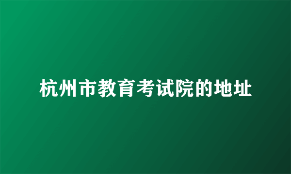 杭州市教育考试院的地址