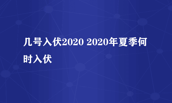 几号入伏2020 2020年夏季何时入伏