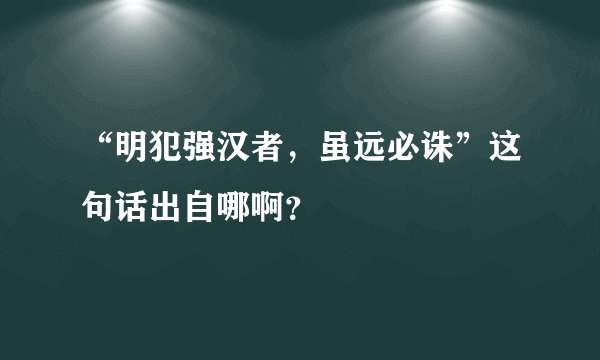 “明犯强汉者，虽远必诛”这句话出自哪啊？