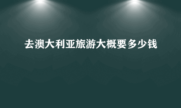 去澳大利亚旅游大概要多少钱