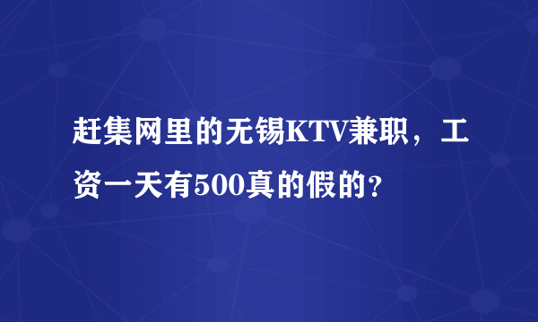 赶集网里的无锡KTV兼职，工资一天有500真的假的？