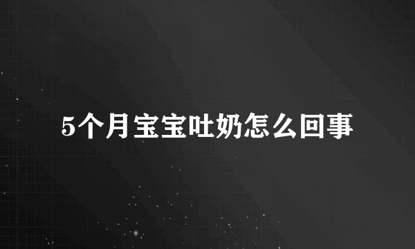 5个月宝宝吐奶怎么回事