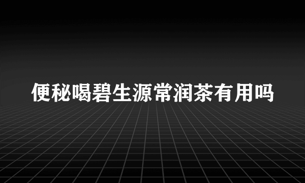 便秘喝碧生源常润茶有用吗