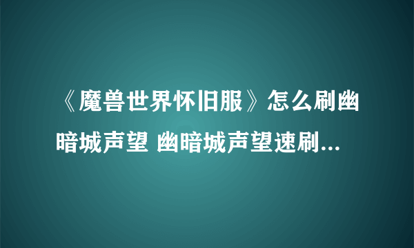 《魔兽世界怀旧服》怎么刷幽暗城声望 幽暗城声望速刷技巧攻略