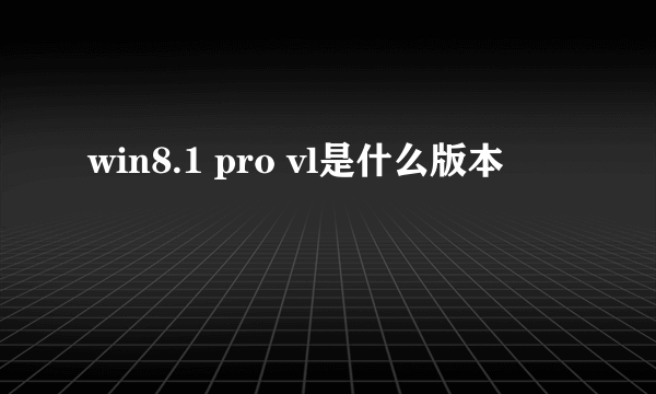 win8.1 pro vl是什么版本