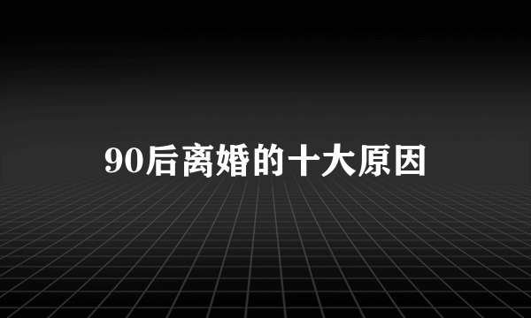 90后离婚的十大原因