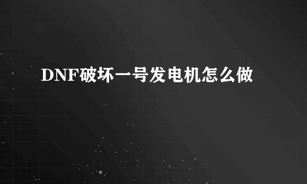 DNF破坏一号发电机怎么做