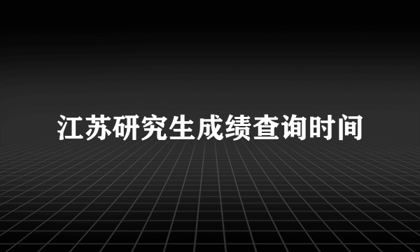 江苏研究生成绩查询时间