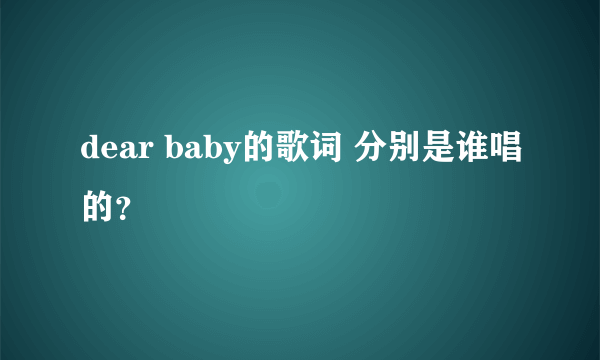 dear baby的歌词 分别是谁唱的？