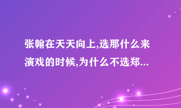 张翰在天天向上,选那什么来演戏的时候,为什么不选郑爽?哼,那谁谁有什么好的!爽、翰,加油啊!