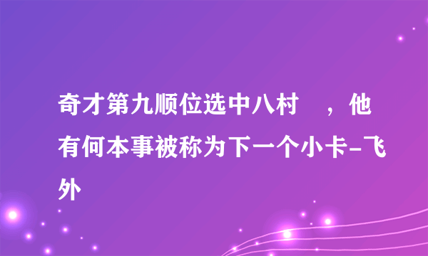 奇才第九顺位选中八村塁，他有何本事被称为下一个小卡-飞外