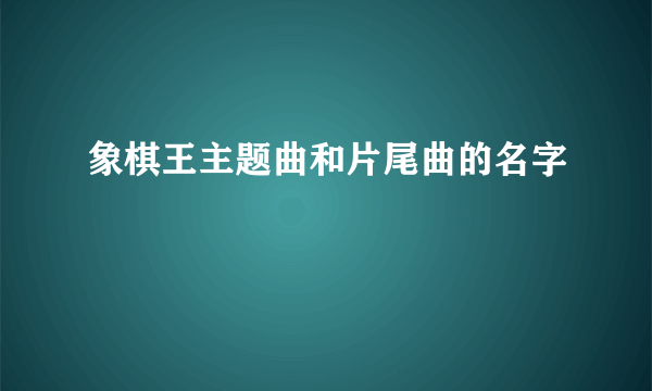 象棋王主题曲和片尾曲的名字