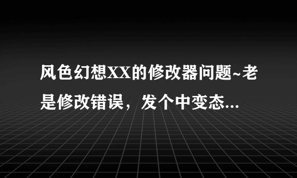 风色幻想XX的修改器问题~老是修改错误，发个中变态初始档给我~