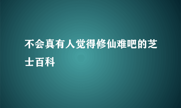 不会真有人觉得修仙难吧的芝士百科