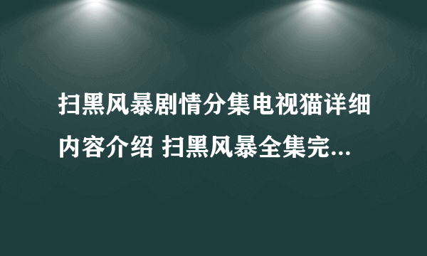 扫黑风暴剧情分集电视猫详细内容介绍 扫黑风暴全集完整版西瓜视频免费在线观看